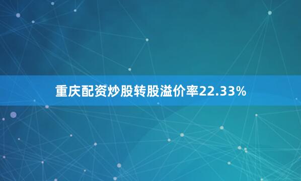 重庆配资炒股转股溢价率22.33%