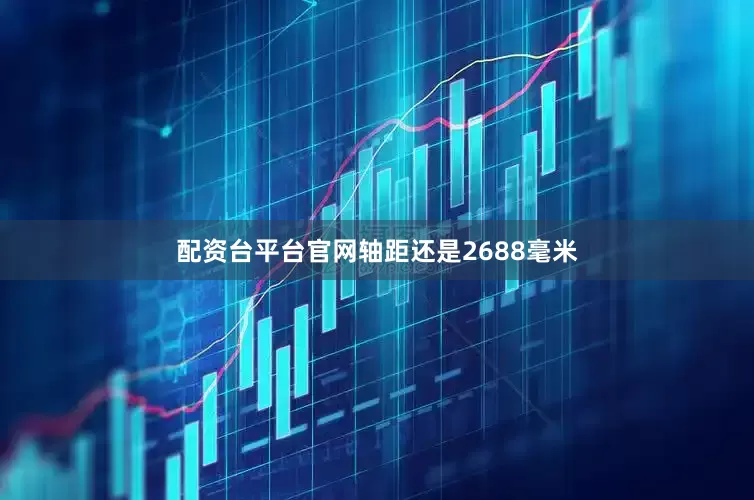 配资台平台官网轴距还是2688毫米