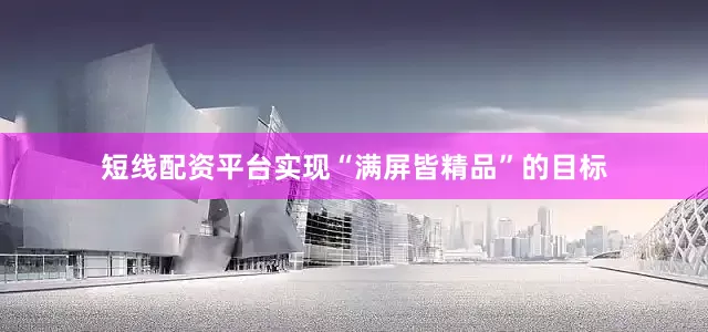 短线配资平台实现“满屏皆精品”的目标