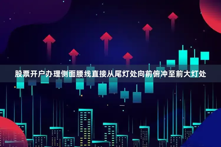 股票开户办理侧面腰线直接从尾灯处向前俯冲至前大灯处