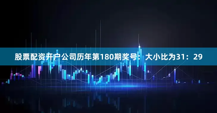 股票配资开户公司　　历年第180期奖号：大小比为31：29