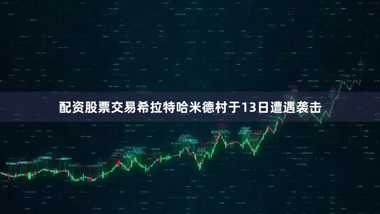 配资股票交易希拉特哈米德村于13日遭遇袭击