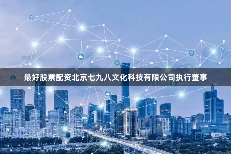 最好股票配资北京七九八文化科技有限公司执行董事