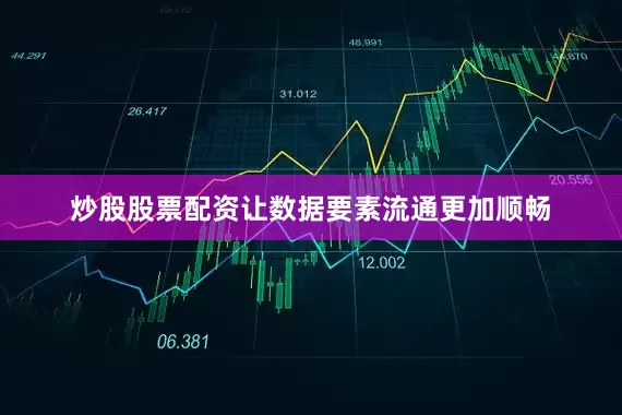 炒股股票配资让数据要素流通更加顺畅