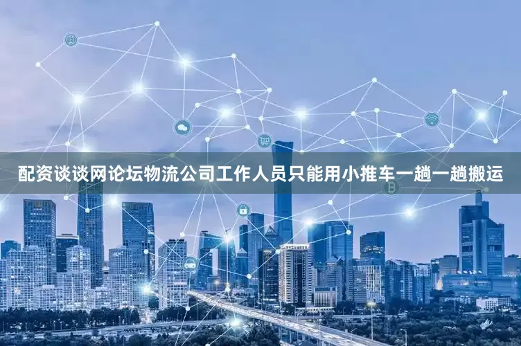 配资谈谈网论坛物流公司工作人员只能用小推车一趟一趟搬运