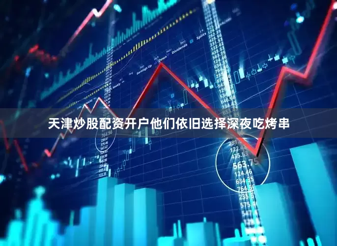 天津炒股配资开户他们依旧选择深夜吃烤串