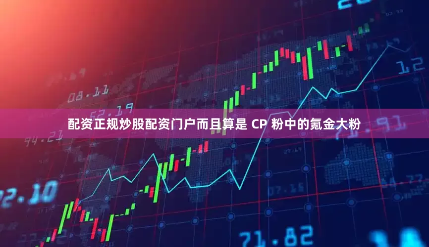 配资正规炒股配资门户而且算是 CP 粉中的氪金大粉