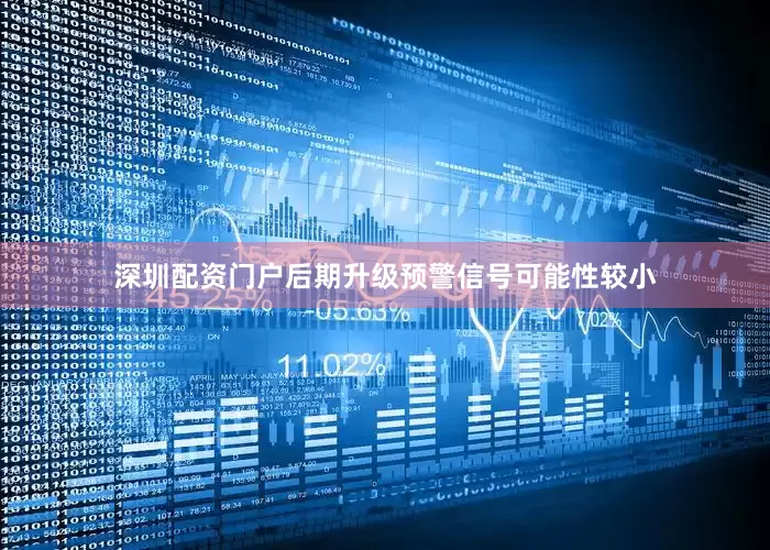 深圳配资门户后期升级预警信号可能性较小