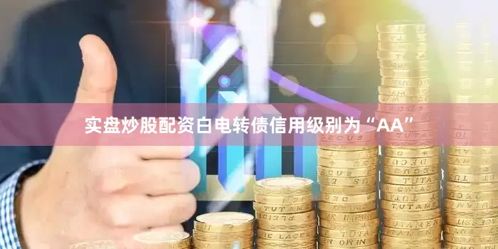 实盘炒股配资白电转债信用级别为“AA”