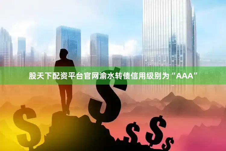 股天下配资平台官网渝水转债信用级别为“AAA”