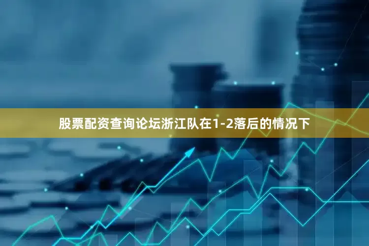股票配资查询论坛浙江队在1-2落后的情况下