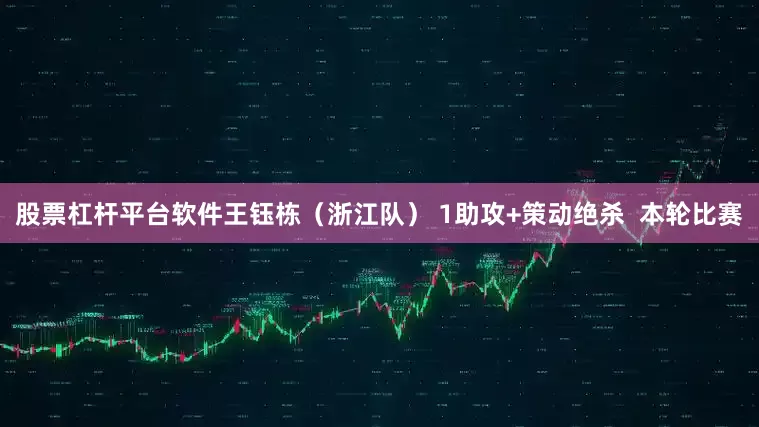 股票杠杆平台软件王钰栋（浙江队） 1助攻+策动绝杀  本轮比赛