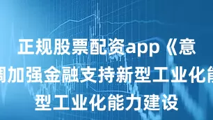 正规股票配资app《意见》强调加强金融支持新型工业化能力建设