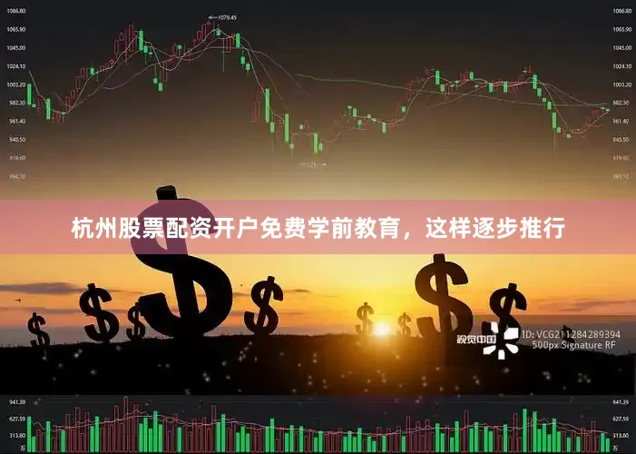 杭州股票配资开户免费学前教育，这样逐步推行