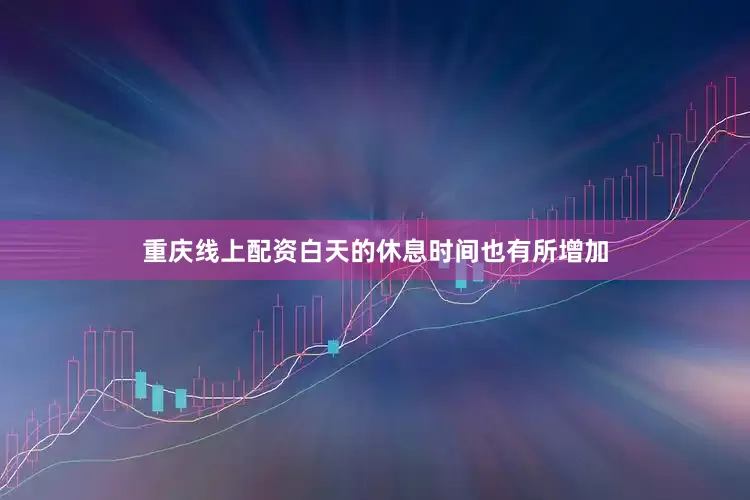 重庆线上配资白天的休息时间也有所增加