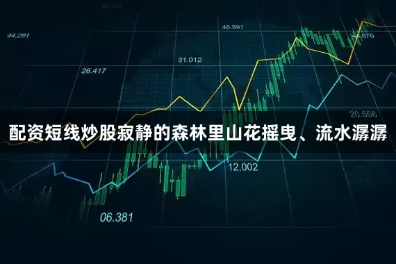 配资短线炒股寂静的森林里山花摇曳、流水潺潺