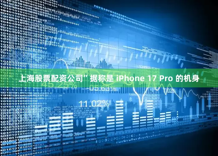 上海股票配资公司”据称是 iPhone 17 Pro 的机身