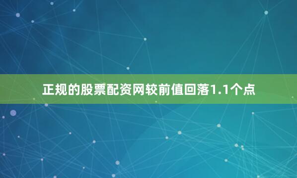 正规的股票配资网较前值回落1.1个点