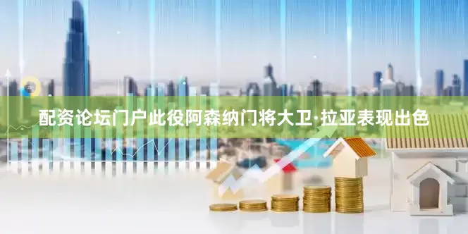 配资论坛门户此役阿森纳门将大卫·拉亚表现出色