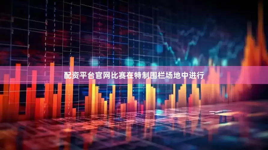 配资平台官网比赛在特制围栏场地中进行