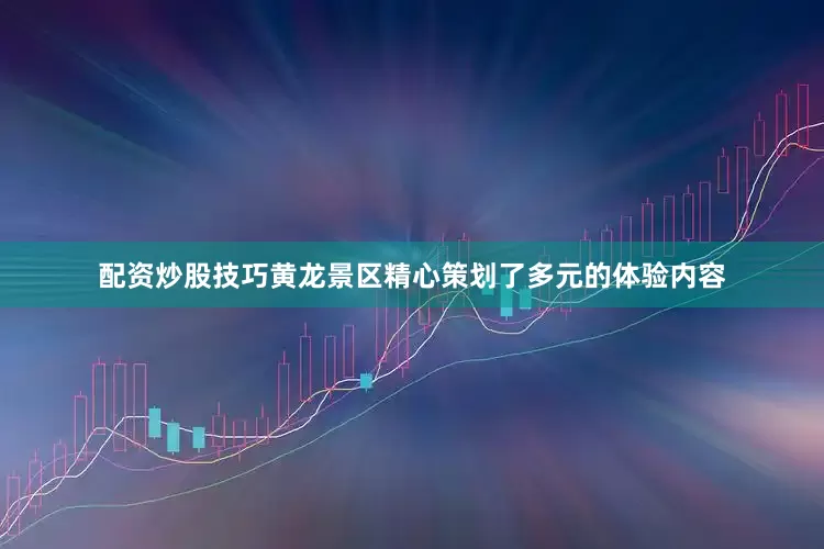 配资炒股技巧黄龙景区精心策划了多元的体验内容