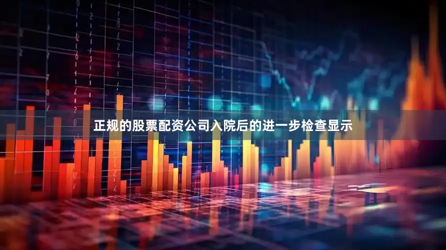 正规的股票配资公司入院后的进一步检查显示