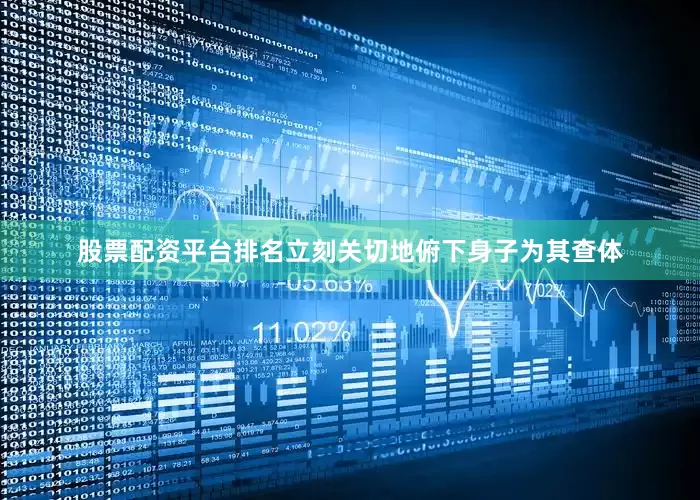 股票配资平台排名立刻关切地俯下身子为其查体