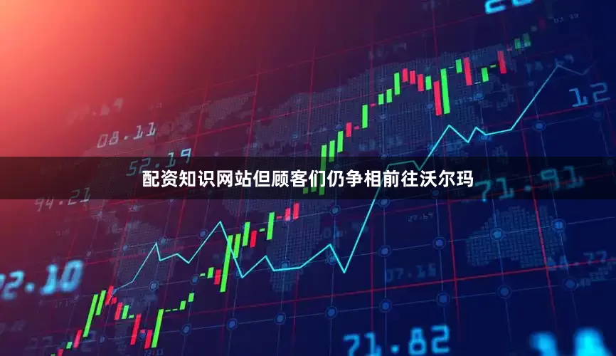配资知识网站但顾客们仍争相前往沃尔玛